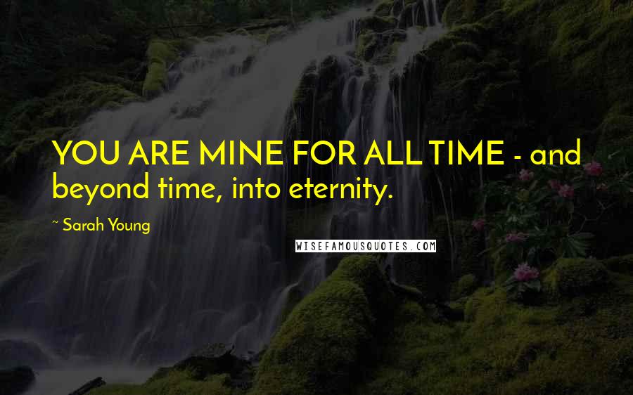 Sarah Young Quotes: YOU ARE MINE FOR ALL TIME - and beyond time, into eternity.