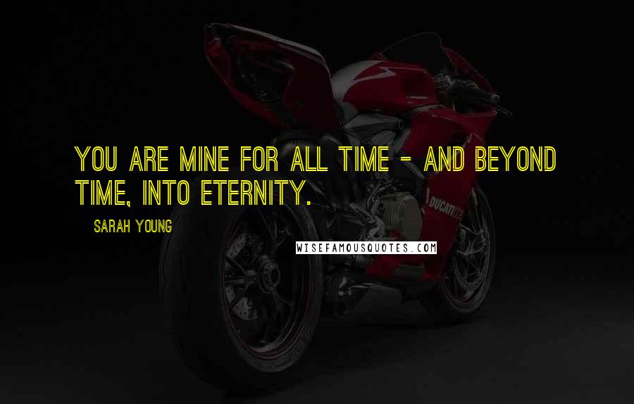 Sarah Young Quotes: YOU ARE MINE FOR ALL TIME - and beyond time, into eternity.