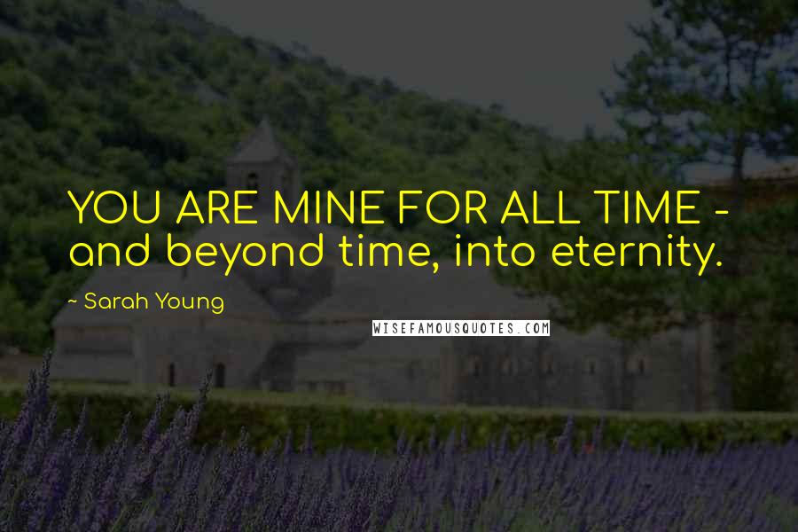 Sarah Young Quotes: YOU ARE MINE FOR ALL TIME - and beyond time, into eternity.