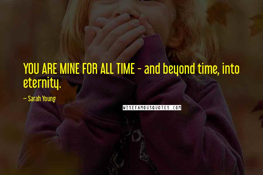 Sarah Young Quotes: YOU ARE MINE FOR ALL TIME - and beyond time, into eternity.