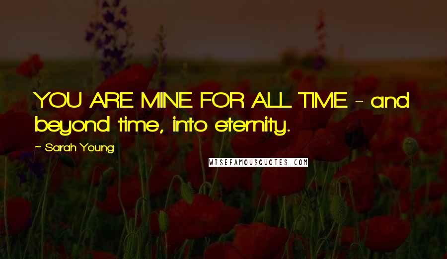 Sarah Young Quotes: YOU ARE MINE FOR ALL TIME - and beyond time, into eternity.