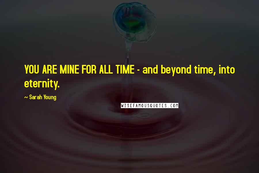 Sarah Young Quotes: YOU ARE MINE FOR ALL TIME - and beyond time, into eternity.