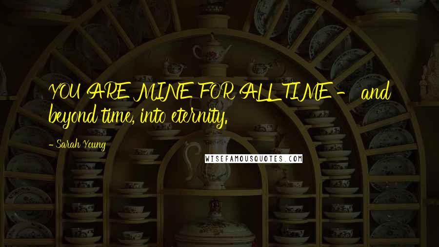 Sarah Young Quotes: YOU ARE MINE FOR ALL TIME - and beyond time, into eternity.