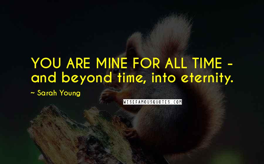 Sarah Young Quotes: YOU ARE MINE FOR ALL TIME - and beyond time, into eternity.