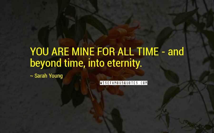 Sarah Young Quotes: YOU ARE MINE FOR ALL TIME - and beyond time, into eternity.