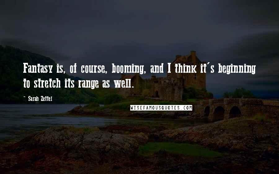Sarah Zettel Quotes: Fantasy is, of course, booming, and I think it's beginning to stretch its range as well.
