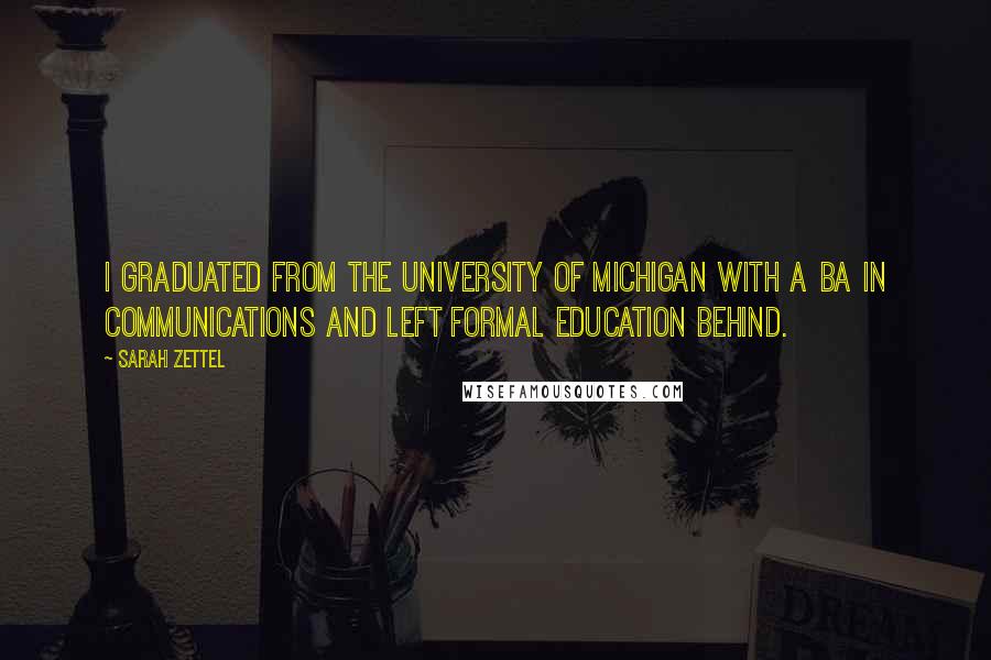 Sarah Zettel Quotes: I graduated from the University of Michigan with a BA in Communications and left formal education behind.