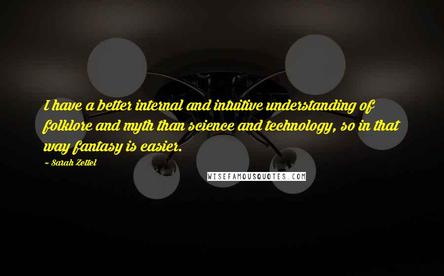 Sarah Zettel Quotes: I have a better internal and intuitive understanding of folklore and myth than science and technology, so in that way fantasy is easier.