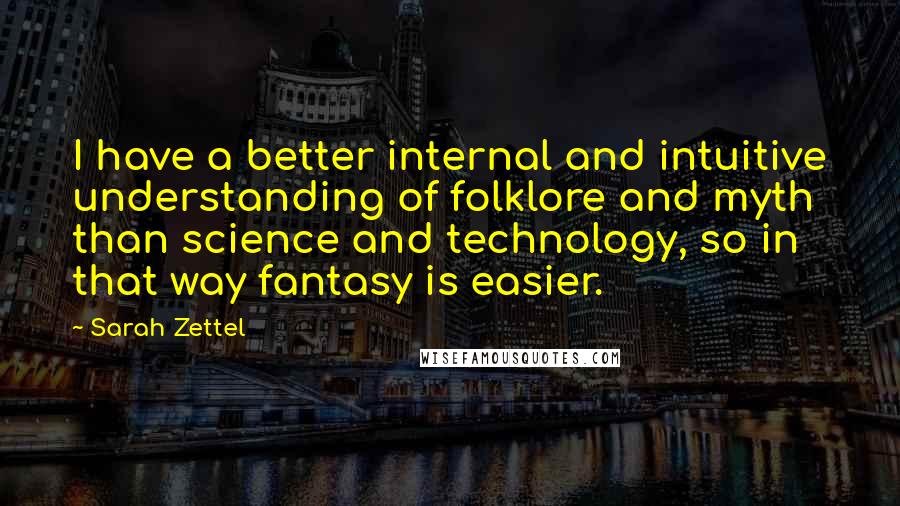 Sarah Zettel Quotes: I have a better internal and intuitive understanding of folklore and myth than science and technology, so in that way fantasy is easier.