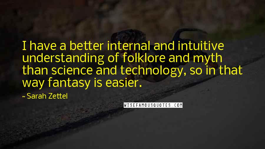 Sarah Zettel Quotes: I have a better internal and intuitive understanding of folklore and myth than science and technology, so in that way fantasy is easier.