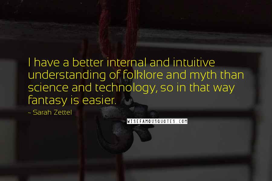 Sarah Zettel Quotes: I have a better internal and intuitive understanding of folklore and myth than science and technology, so in that way fantasy is easier.