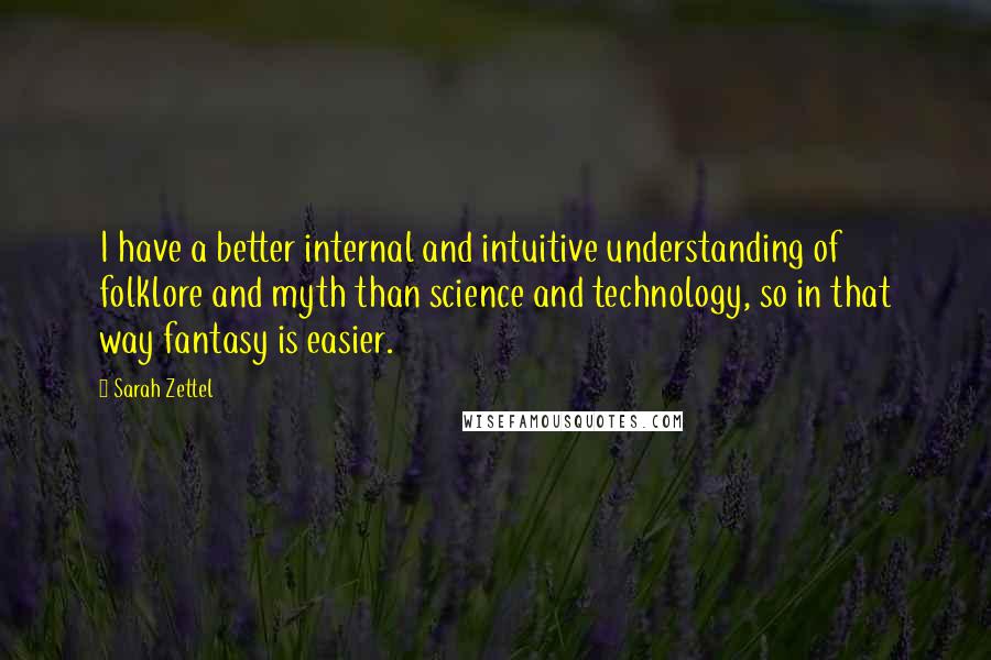 Sarah Zettel Quotes: I have a better internal and intuitive understanding of folklore and myth than science and technology, so in that way fantasy is easier.