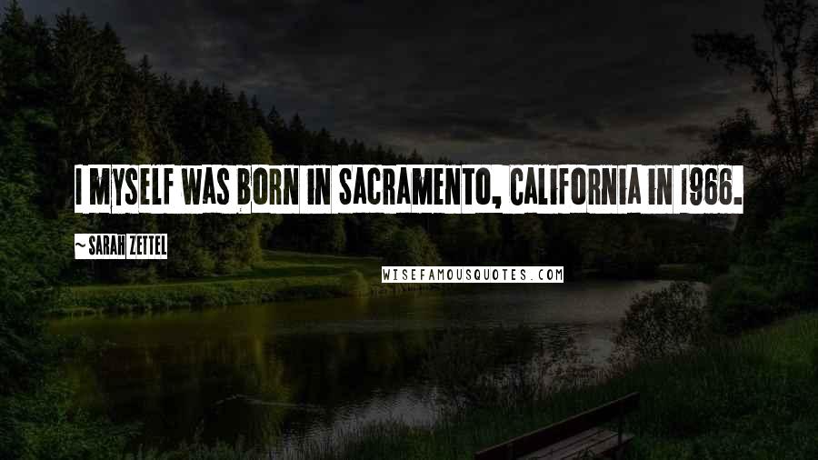 Sarah Zettel Quotes: I myself was born in Sacramento, California in 1966.