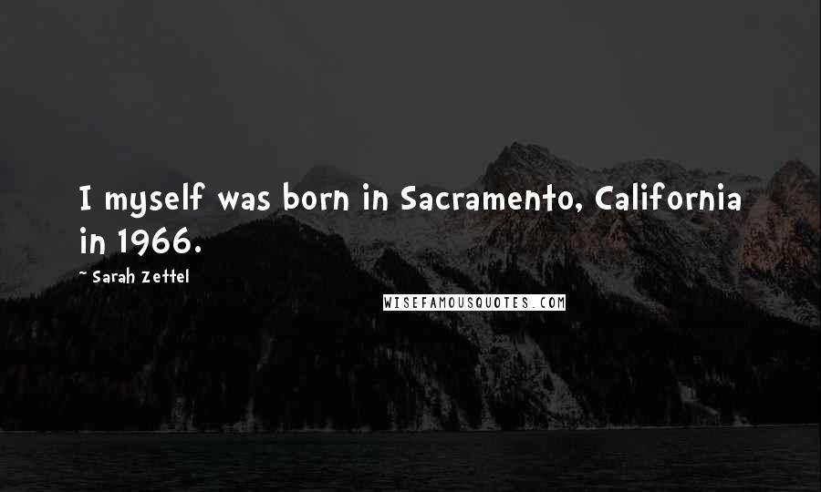 Sarah Zettel Quotes: I myself was born in Sacramento, California in 1966.