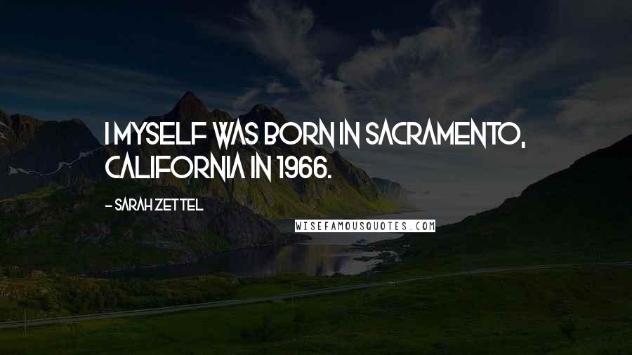 Sarah Zettel Quotes: I myself was born in Sacramento, California in 1966.