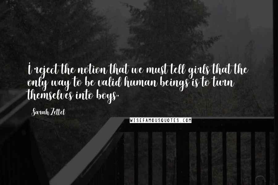 Sarah Zettel Quotes: I reject the notion that we must tell girls that the only way to be valid human beings is to turn themselves into boys.