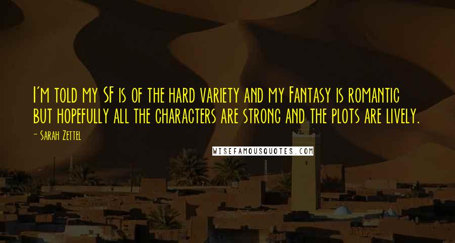 Sarah Zettel Quotes: I'm told my SF is of the hard variety and my Fantasy is romantic but hopefully all the characters are strong and the plots are lively.