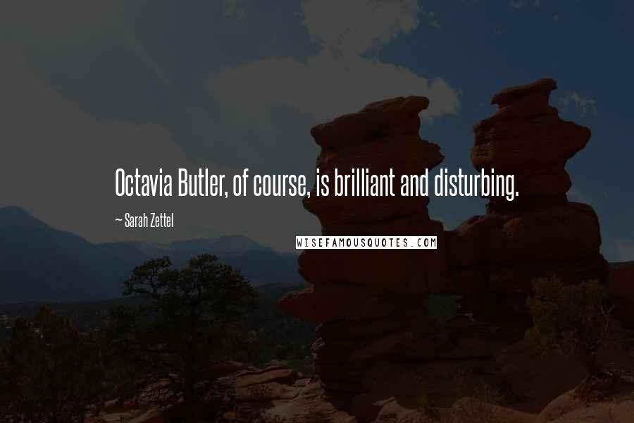 Sarah Zettel Quotes: Octavia Butler, of course, is brilliant and disturbing.