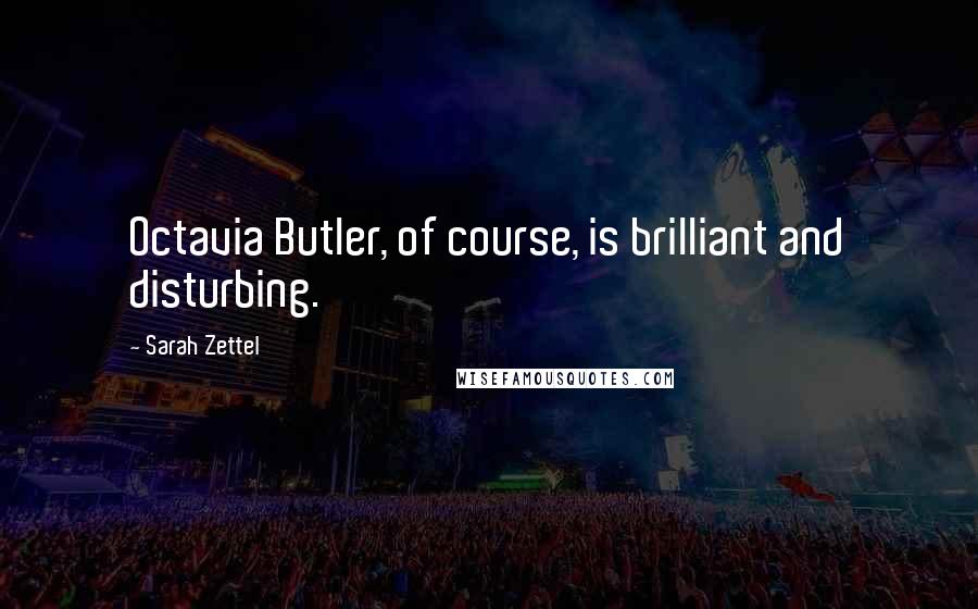 Sarah Zettel Quotes: Octavia Butler, of course, is brilliant and disturbing.