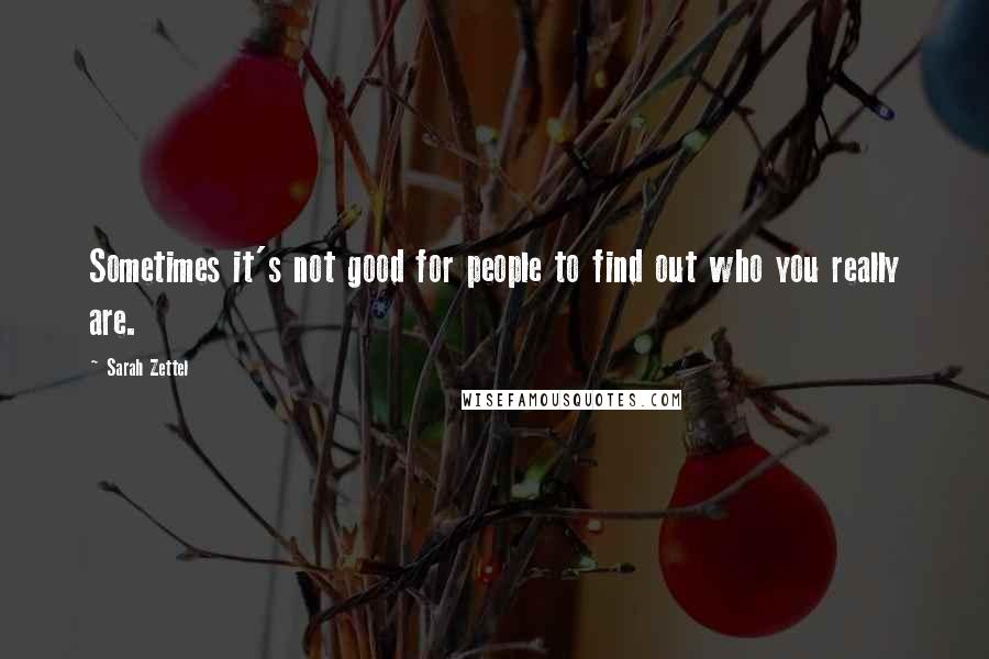 Sarah Zettel Quotes: Sometimes it's not good for people to find out who you really are.