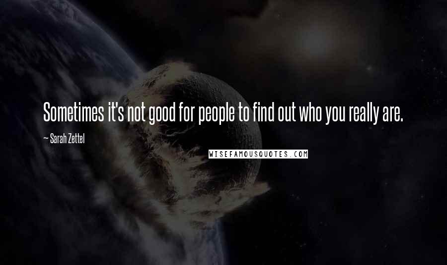 Sarah Zettel Quotes: Sometimes it's not good for people to find out who you really are.