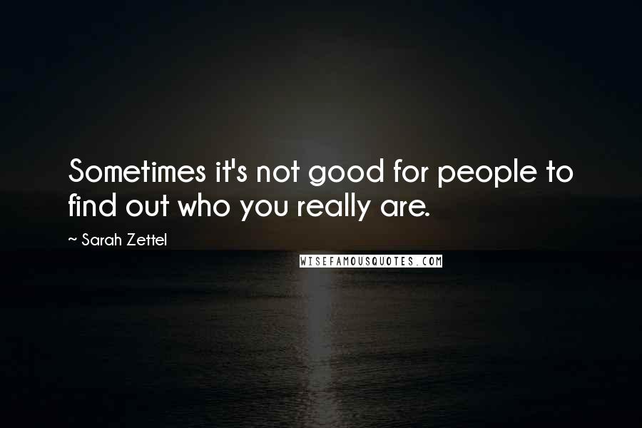 Sarah Zettel Quotes: Sometimes it's not good for people to find out who you really are.