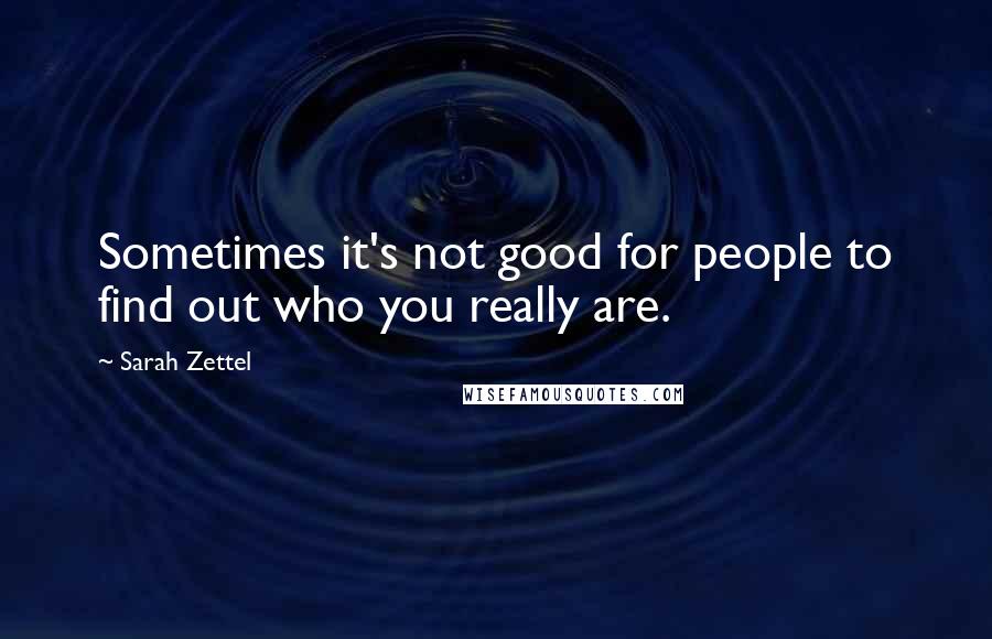 Sarah Zettel Quotes: Sometimes it's not good for people to find out who you really are.