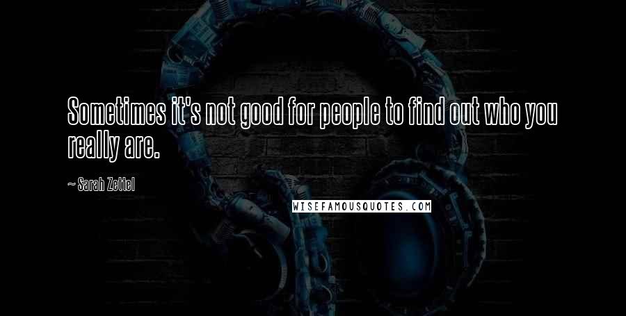 Sarah Zettel Quotes: Sometimes it's not good for people to find out who you really are.