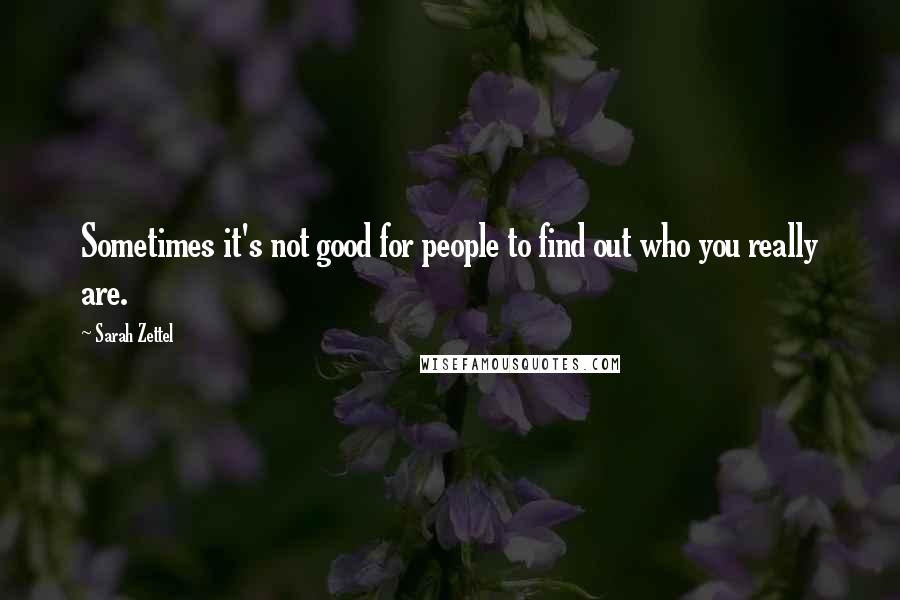 Sarah Zettel Quotes: Sometimes it's not good for people to find out who you really are.