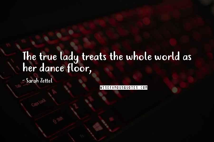 Sarah Zettel Quotes: The true lady treats the whole world as her dance floor,