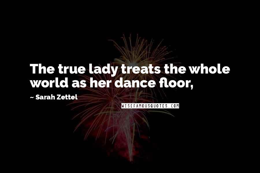 Sarah Zettel Quotes: The true lady treats the whole world as her dance floor,