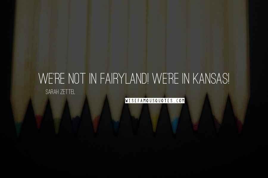 Sarah Zettel Quotes: We're not in Fairyland! We're in Kansas!