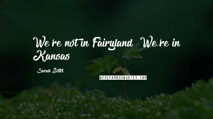 Sarah Zettel Quotes: We're not in Fairyland! We're in Kansas!