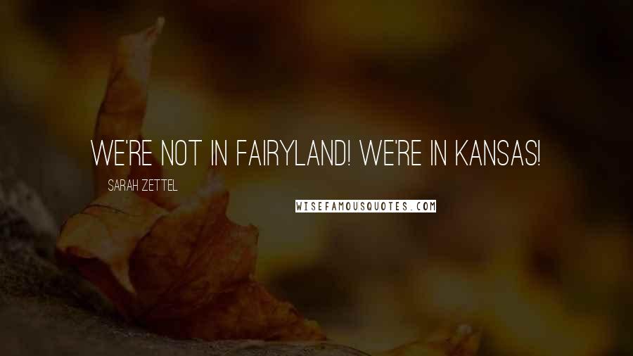 Sarah Zettel Quotes: We're not in Fairyland! We're in Kansas!