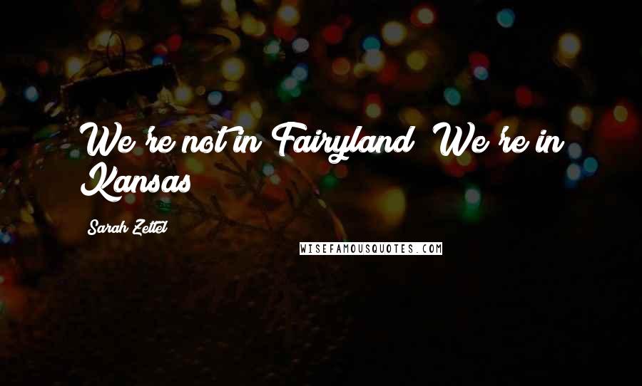 Sarah Zettel Quotes: We're not in Fairyland! We're in Kansas!