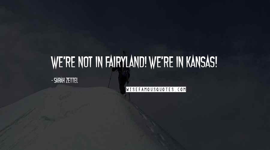 Sarah Zettel Quotes: We're not in Fairyland! We're in Kansas!