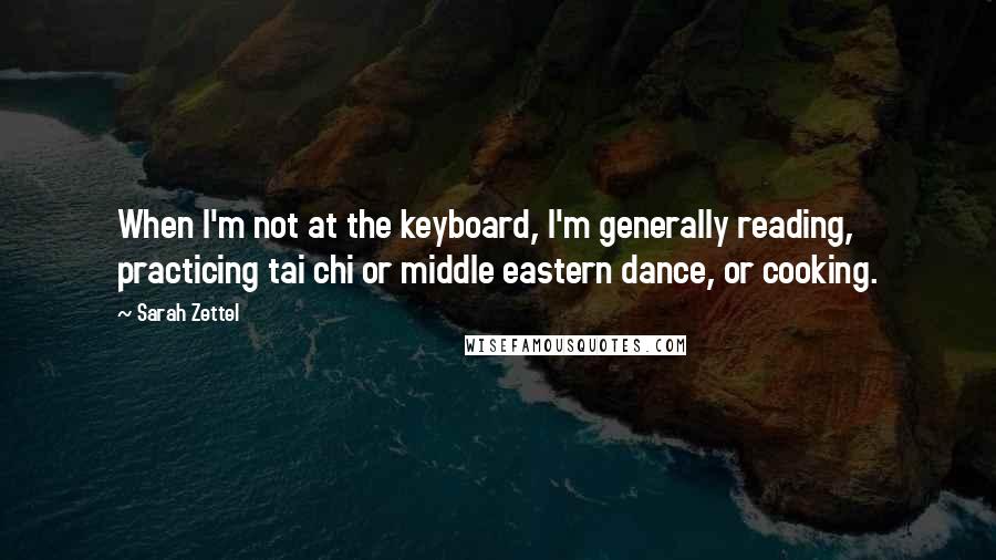 Sarah Zettel Quotes: When I'm not at the keyboard, I'm generally reading, practicing tai chi or middle eastern dance, or cooking.