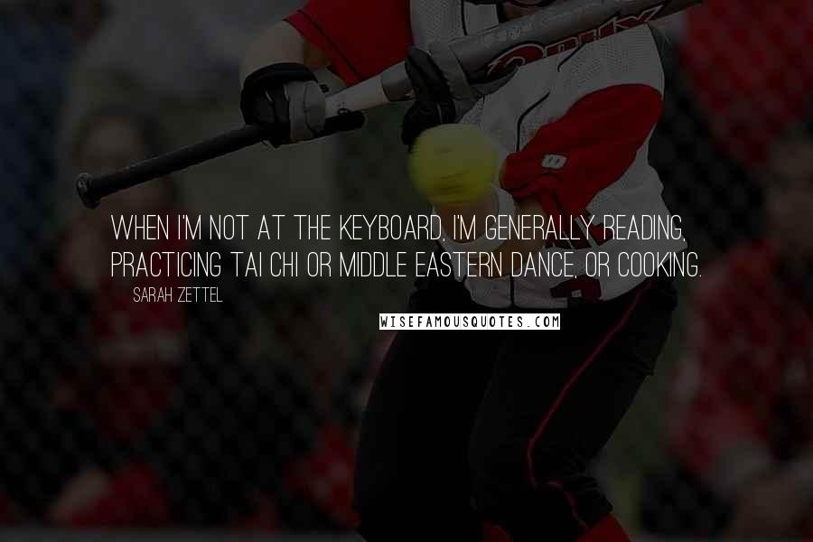 Sarah Zettel Quotes: When I'm not at the keyboard, I'm generally reading, practicing tai chi or middle eastern dance, or cooking.