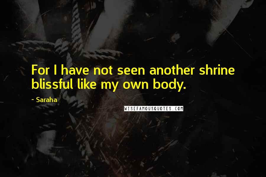 Saraha Quotes: For I have not seen another shrine blissful like my own body.