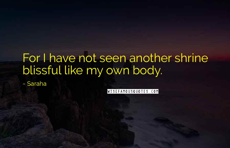 Saraha Quotes: For I have not seen another shrine blissful like my own body.