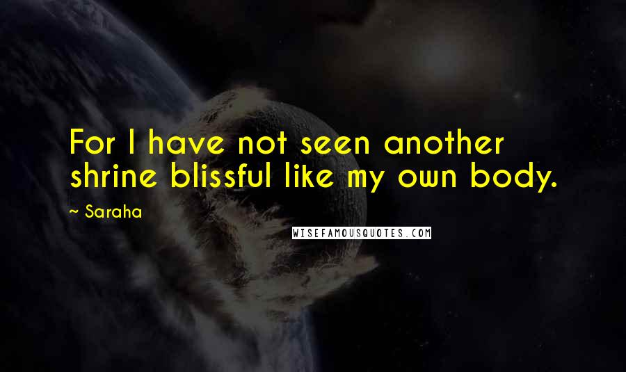 Saraha Quotes: For I have not seen another shrine blissful like my own body.