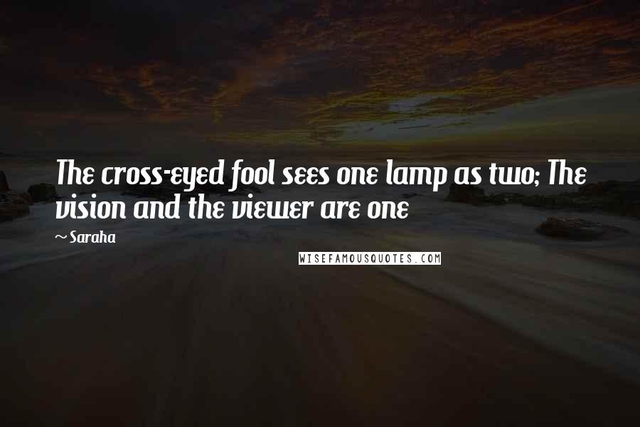 Saraha Quotes: The cross-eyed fool sees one lamp as two; The vision and the viewer are one