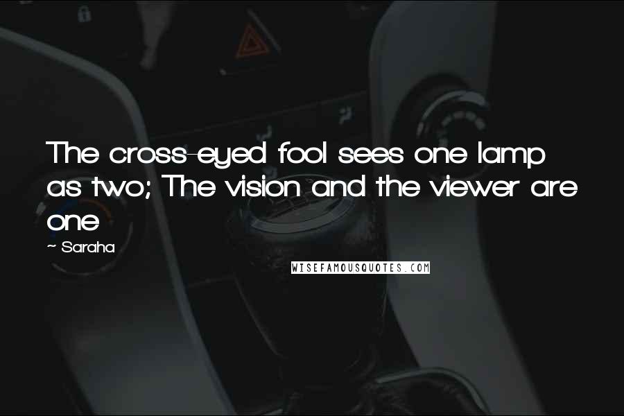 Saraha Quotes: The cross-eyed fool sees one lamp as two; The vision and the viewer are one