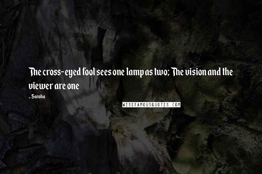 Saraha Quotes: The cross-eyed fool sees one lamp as two; The vision and the viewer are one