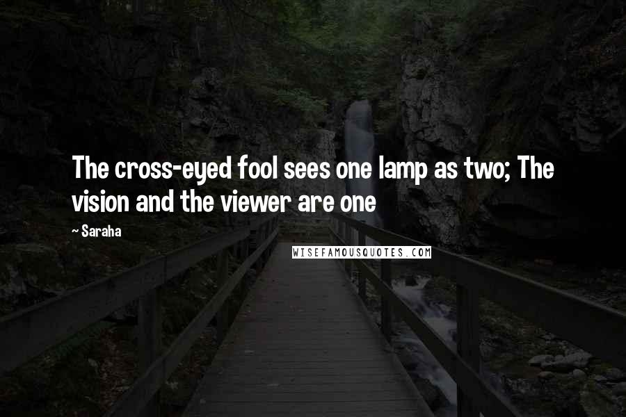 Saraha Quotes: The cross-eyed fool sees one lamp as two; The vision and the viewer are one