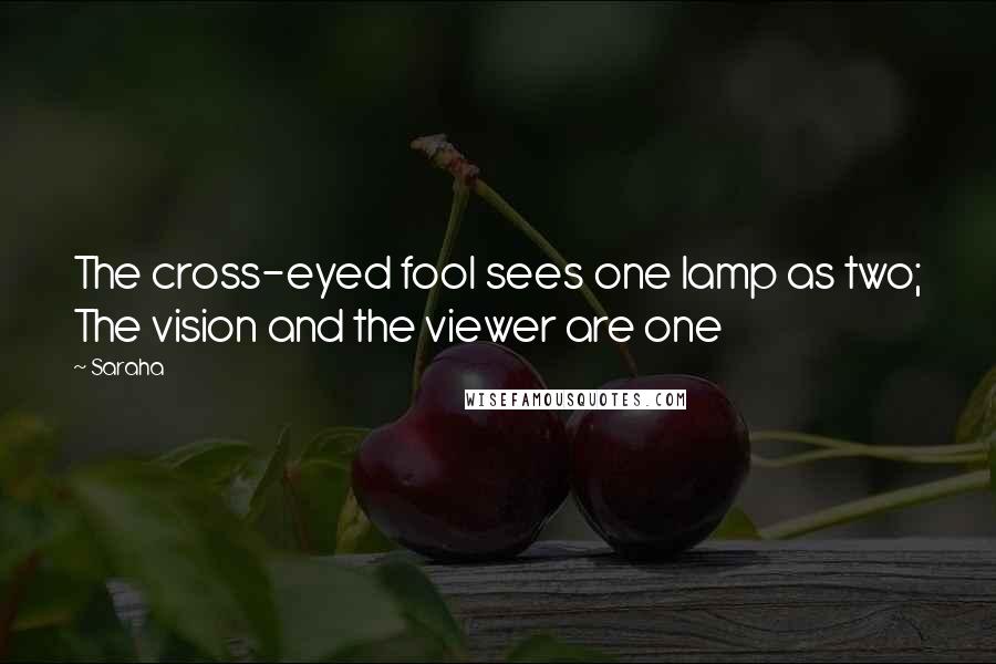 Saraha Quotes: The cross-eyed fool sees one lamp as two; The vision and the viewer are one