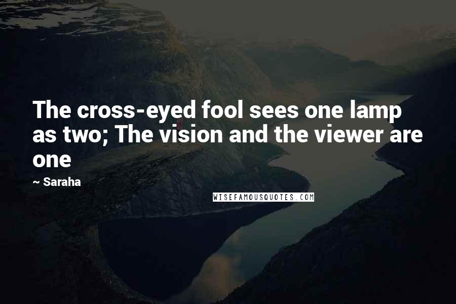 Saraha Quotes: The cross-eyed fool sees one lamp as two; The vision and the viewer are one