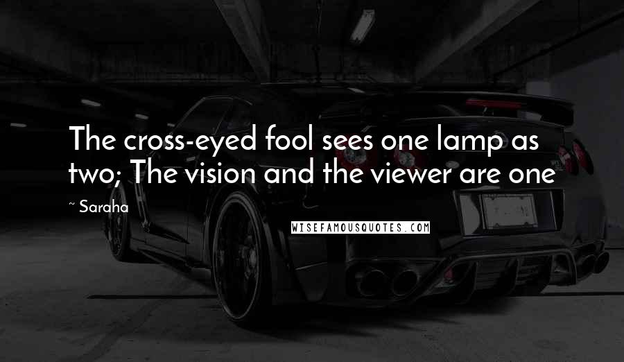 Saraha Quotes: The cross-eyed fool sees one lamp as two; The vision and the viewer are one