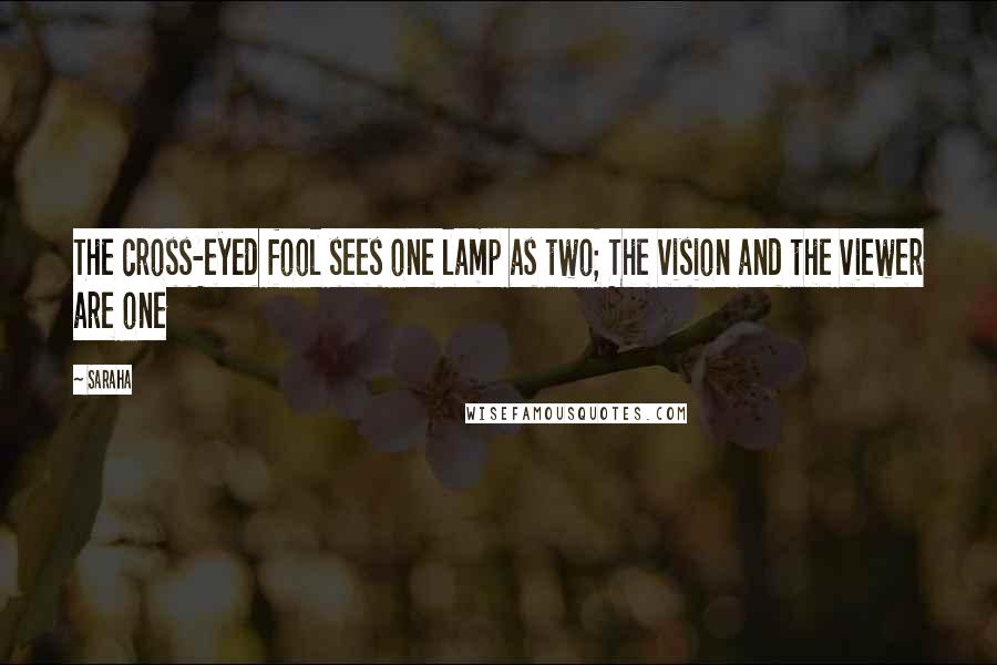Saraha Quotes: The cross-eyed fool sees one lamp as two; The vision and the viewer are one
