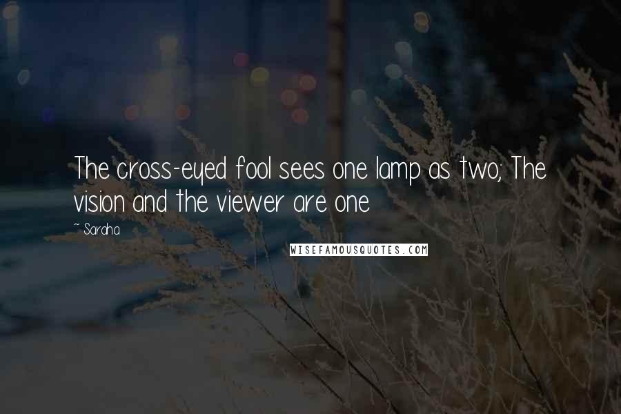 Saraha Quotes: The cross-eyed fool sees one lamp as two; The vision and the viewer are one